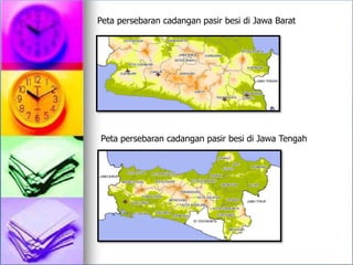 Peta persebaran cadangan pasir besi di Jawa Barat
Peta persebaran cadangan pasir besi di Jawa Tengah
 