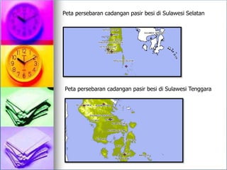 Peta persebaran cadangan pasir besi di Sulawesi Selatan
Peta persebaran cadangan pasir besi di Sulawesi Tenggara
 