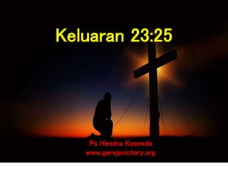Ps Hendra Kasenda
www.gerejavictory.org
Keluaran 23:25
 
