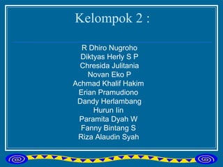 Kelompok 2 : R Dhiro Nugroho Diktyas Herly S P Chresida Julitania Novan Eko P Achmad Khalif Hakim  Erian Pramudiono  Dandy Herlambang Hurun Iin  Paramita Dyah W  Fanny Bintang S  Riza Alaudin Syah   