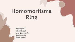 Homomorfisma
Ring
Kelompok 2 :
Abdul Rozak
Ayu Nurmala Sari
Dea komala
Santi kartini
 