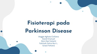 Fisioterapi pada
Parkinson Disease
Anggie Aghata Ciciliana
David Imanuel
Deni Dwi Yulianti
Fatimah Zahra Nur L.
Grace Yohana
 