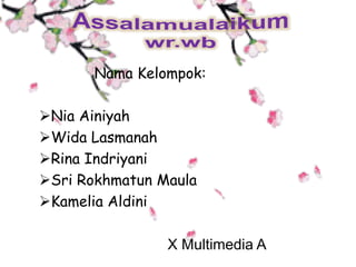 Nama Kelompok:
Nia Ainiyah
Wida Lasmanah
Rina Indriyani
Sri Rokhmatun Maula
Kamelia Aldini
X Multimedia A
 