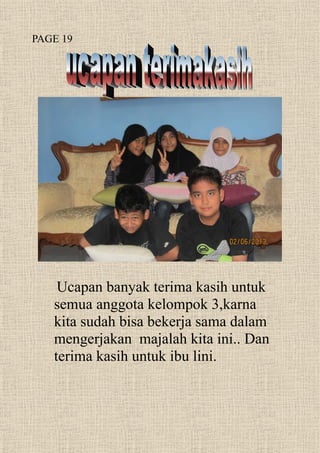 Ucapan banyak terima kasih untuk
semua anggota kelompok 3,karna
kita sudah bisa bekerja sama dalam
mengerjakan majalah kita ini.. Dan
terima kasih untuk ibu lini.
PAGE 19
 