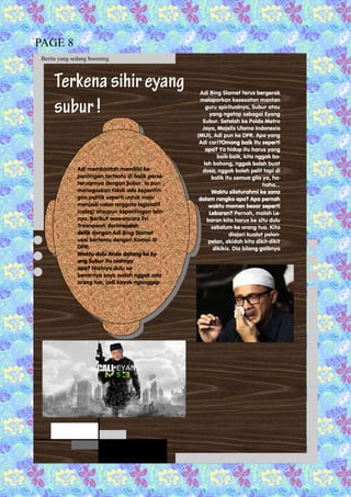 Terkenasihireyang
subur!
Adi Bing Slamet terus bergerak
melaporkan kesesatan mantan
guru spiritualnya, Subur atau
yang ngetop sebagai Eyang
Subur. Setelah ke Polda Metro
Jaya, Majelis Ulama Indonesia
(MUI), Adi pun ke DPR. Apa yang
Adi cari?Omong baik itu seperti
apa? Ya hidup itu harus yang
baik-baik, kita nggak bo-
leh bohong, nggak boleh buat
dosa, nggak boleh pelit tapi di
balik itu semua gila ya, ha-
haha…
Waktu silaturahmi ke sana
dalam rangka apa? Apa pernah
waktu momen besar seperti
Lebaran? Pernah, malah Le-
baran kita harus ke situ dulu
sebelum ke orang tua. Kita
diajari kualat pelan-
pelan, akidah kita dikit-dikit
dikikis. Dia bilang gaibnya
Berita yang sedang booming
Adi membantah memiliki ke-
pentingan tertentu di balik perse-
teruannya dengan Subur. Ia pun
menegaskan tidak ada kepentin-
gan politik seperti untuk maju
menjadi calon anggota legislatif
(caleg) ataupun kepentingan lain-
nya. Berikut wawancara Evi
Tresnawati darimajalah
detik dengan Adi Bing Slamet
usai bertemu dengan Komisi III
DPR:
Waktu dulu Anda datang ke Ey-
ang Subur itu niatnya
apa? Niatnya dulu se-
benarnya saya sudah nggak ada
orang tua, jadi kayak nganggep
PAGE 8
 
