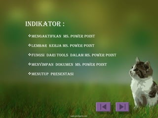 INDIKATOR :
MENgAKTIfKAN Ms. POWER POINT

LEMBAR KERJA Ms. POWER POINT

fuNgsI DARI TOOLs DALAM Ms. POWER POINT

MENyIMPAN DOKuMEN Ms. POWER POINT

MENuTuP PREsENTAsI
 