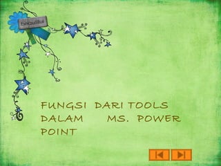 t
                                                  innt
                                                o
                                               PPoi
                                            r
                                           eer
                                     .  ow
                                       PPow
                                  M ss.
                              laam M
                            aal m
                      o
                   tooollssdd
              aai i t
             dd rr
          si
         ggsi
      un
     FFun
1133
 ..     FUNGSI DARI TOOLS
        DALAM              MS. POWER
        POINT
 