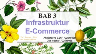 BAB 3
Annastasya B.D (1702518039)
Dita Indah (1702518035)
The Internet, Web,
and Mobile Platform
 