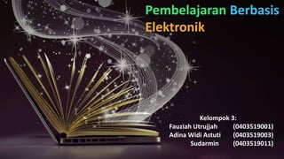 Pembelajaran Berbasis
Elektronik
Kelompok 3:
Fauziah Utrujjah (0403519001)
Adina Widi Astuti (0403519003)
Sudarmin (0403519011)
 
