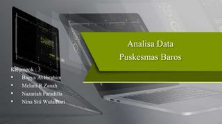 Analisa Data
Puskesmas Baros
Kelompok : 3
• Bagya Al Ibrahim
• Melani R Zanah
• Nazariah Faradilla
• Nina Siti Wulansari
 