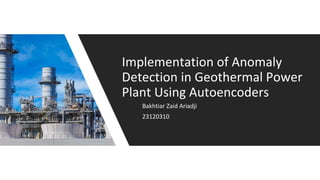 Bakhtiar Zaid Ariadji
23120310
Implementation of Anomaly
Detection in Geothermal Power
Plant Using Autoencoders
 