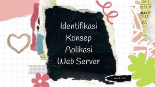 Identifikasi
Konsep
Aplikasi
Web Server
 