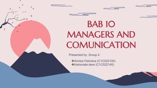 BAB 10
MANAGERS AND
COMUNICATION
Presented by: Group 4
Annisa Febriana (C1C022100)
Karismala dewi (C1C022145)
 