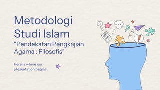 Metodologi
Studi Islam
“Pendekatan Pengkajian
Agama : Filosofis”
Here is where our
presentation begins
 
