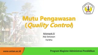 Mutu Pengawasan
(Quality Control)
Kelompok IV
Ady Setiawan
Farikha
 