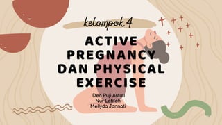 ACTIVE
PREGNANCY
DAN PHYSICAL
EXERCISE
Dea Puji Astuti
Nur Latifah
Mellyda Jannati
kelompok 4
 