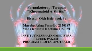 Farmakoterapi Terapan
“Rheumatoid Arthritis”
Disusun Oleh Kelompok 4 :
Maruba Arina Pasaribu 2150187
Mona Khusnul Khotima 2150191
INSTITUT KESEHATAN MEDISTRA
LUBUK PAKAM
PROGRAM PROFESI APOTEKER
 