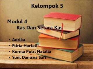 Kelompok 5
Modul 4
Kas Dan Setara Kas
• Adrika
• Fitria Hartati
• Kurnia Putri Natalia
• Yuni Danisna Sari
 