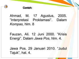 Ahmad, M. 17 Agustus, 2005.
”Interpretasi Proklamasi”. Dalam
Kompas, hlm. 8
Fauzan, Ali. 12 Juni 2000. ”Krisis
Energi”. Dalam Jawa Pos, hlm. 4.
Jawa Pos. 29 Januari 2010. “Judul
Tajuk”, hal. 4.
 