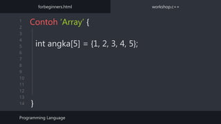 1
2
3
4
5
6
7
8
9
10
11
12
13
14
int angka[5] = {1, 2, 3, 4, 5};
Contoh ‘Array’ {
}
Programming Language
forbeginners.html workshop.c++
 