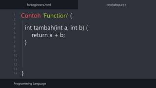 1
2
3
4
5
6
7
8
9
10
11
12
13
14
int tambah(int a, int b) {
return a + b;
}
Contoh ‘Function’ {
}
Programming Language
forbeginners.html workshop.c++
 