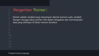 1
2
3
4
5
6
7
8
9
10
11
12
13
14
Pengertian ‘Pointer’;
Pointer adalah variabel yang menyimpan alamat memori suatu variabel.
Dengan menggunakan pointer, kita dapat mengakses dan memanipulasi
data yang disimpan di lokasi memori tersebut.
Programming Language
 