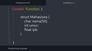 1
2
3
4
5
6
7
8
9
10
11
12
13
14
struct Mahasiswa {
char nama[50];
int umur;
float ipk;
}
Contoh ‘Function’ {
}
Programming Language
forbeginners.html workshop.c++
 