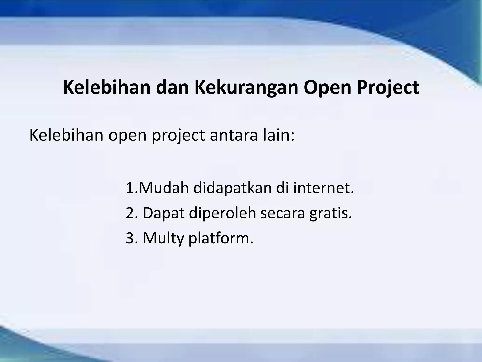 Kelebihan dan Kekurangan Open Project
Kelebihan open project antara lain:
1.Mudah didapatkan di internet.
2. Dapat diperoleh secara gratis.
3. Multy platform.
 