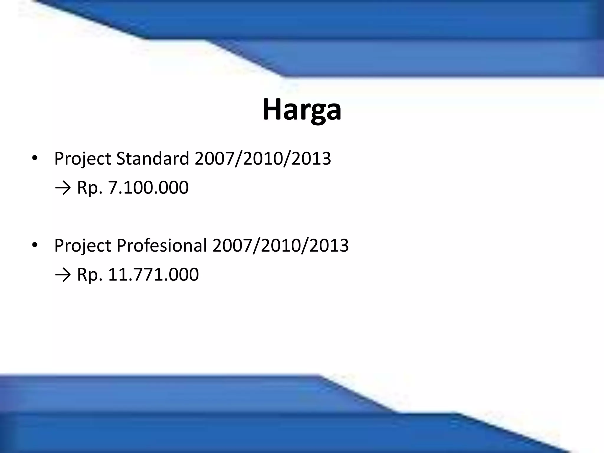 Harga
• Project Standard 2007/2010/2013
→ Rp. 7.100.000
• Project Profesional 2007/2010/2013
→ Rp. 11.771.000
 
