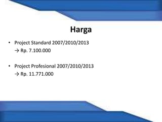 Harga
• Project Standard 2007/2010/2013
→ Rp. 7.100.000
• Project Profesional 2007/2010/2013
→ Rp. 11.771.000
 
