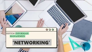 SISTEM INFORMASI
MANAJEMEN
‘NETWORKING’
 