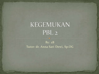 By: 2B
Tutor: dr. Anna Sari Dewi, Sp.OG
 