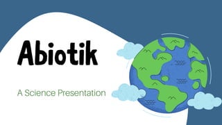 Abiotik
A Science Presentation
 