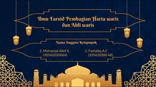 Ilmu Faroid Pembagian Harta waris
dan Ahli waris
Nama Anggota Kelopmpok
1. Mohamad Alief S. 2. Fastabiq A.C
(20562020064) (205620200 48)
 