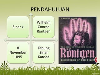 PENDAHULUAN
Sinar x
Wilhelm
Conrad
Rontgen
8
November
1895
Tabung
Sinar
Katoda
 