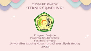 TUGAS KELOMPOK
“TEKNIK SAMPLING”
Program Sarjana
Program Studi Farmasi
Fakultas Farmasi
Universitas Muslim Nusantara Al Washliyah Medan
2022
 