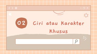 Ciri atau Karakter
Khusus
02
 