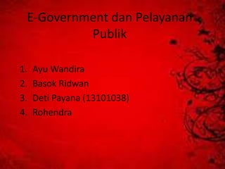 E-Government dan Pelayanan
Publik
1. Ayu Wandira
2. Basok Ridwan
3. Deti Payana (13101038)
4. Rohendra
 