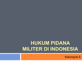 HUKUM PIDANA
MILITER DI INDONESIA
Kelompok 8
 