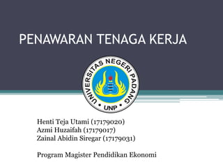 PENAWARAN TENAGA KERJA
Henti Teja Utami (17179020)
Azmi Huzaifah (17179017)
Zainal Abidin Siregar (17179031)
Program Magister Pendidikan Ekonomi
 