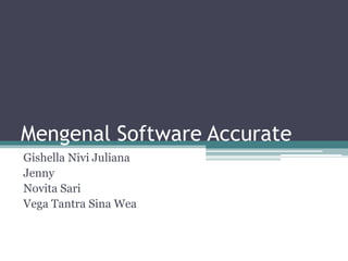 Mengenal Software Accurate
Gishella Nivi Juliana
Jenny
Novita Sari
Vega Tantra Sina Wea
 