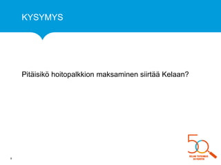 KYSYMYS 
Pitäisikö hoitopalkkion maksaminen siirtää Kelaan? 
8 