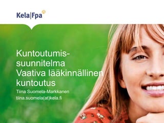 Kuntoutumis-
suunnitelma
Vaativa lääkinnällinen
kuntoutus
Tiina Suomela-Markkanen
tiina.suomela(at)kela.fi
 
