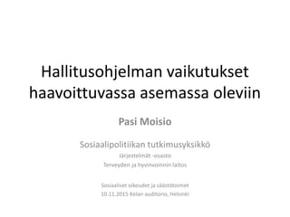 Hallitusohjelman vaikutukset
haavoittuvassa asemassa oleviin
Pasi Moisio
Sosiaalipolitiikan tutkimusyksikkö
Järjestelmät -osasto
Terveyden ja hyvinvoinnin laitos
Sosiaaliset oikeudet ja säästötoimet
10.11.2015 Kelan auditorio, Helsinki
 
