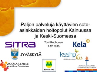 Paljon palveluja käyttävien sote-
asiakkaiden hoitopolut Kainuussa
ja Keski-Suomessa
Toni Ruohonen
1.12.2015
 