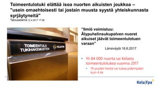 ”Ilmiö voimistuu:
Älypuhelinsukupolven nuoret
aikuiset jäävät toimeentulotuen
varaan”
Länsiväylä 16.6.2017
• Yli 84 000 nu...