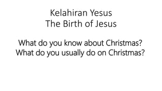 Kelahiran Yesus
The Birth of Jesus
What do you know about Christmas?
What do you usually do on Christmas?
 