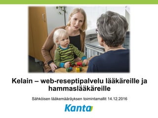 Kelain – web-reseptipalvelu lääkäreille ja
hammaslääkäreille
Sähköisen lääkemääräyksen toimintamallit 14.12.2016
 