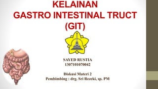 KELAINAN
GASTRO INTESTINAL TRUCT
(GIT)
SAYED RUSTIA
1307101070042
Diskusi Materi 2
Pembimbing : drg. Sri Rezeki, sp. PM
 