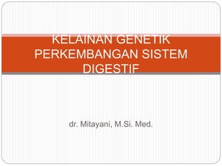 dr. Mitayani, M.Si. Med.
KELAINAN GENETIK
PERKEMBANGAN SISTEM
DIGESTIF
 
